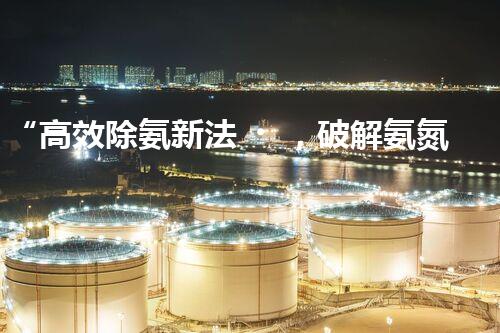 “高效除氨新法，破解氨氮廢水超標(biāo)難題”